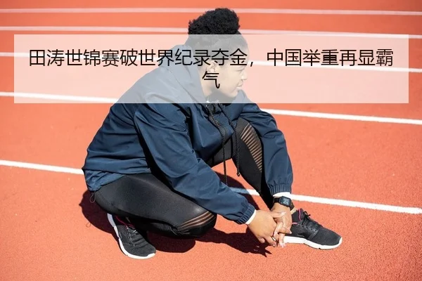 田涛世锦赛破世界纪录夺金，中国举重再显霸气（yaxin）